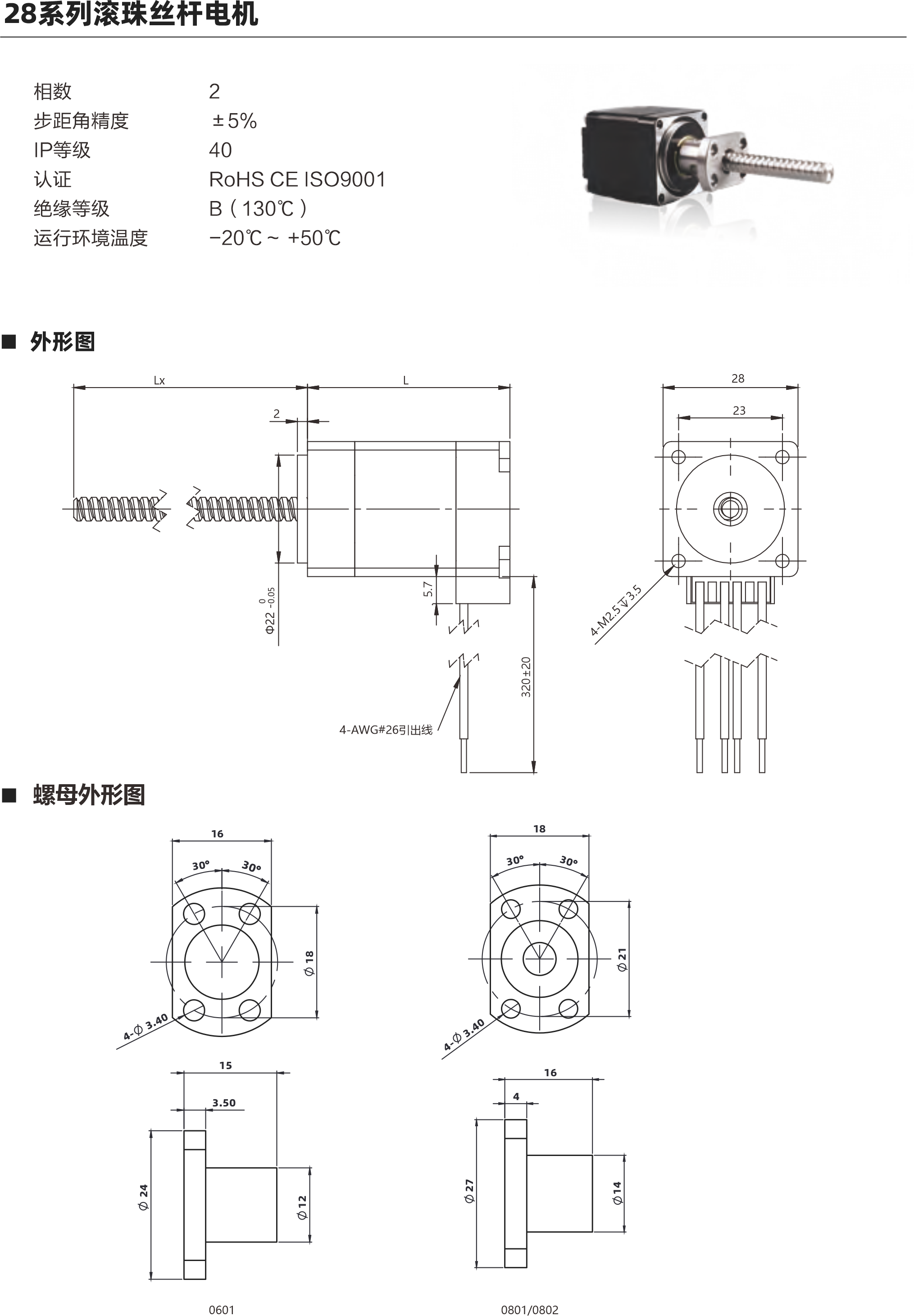 28系列滾珠絲桿電機(jī) 電機(jī)參數(shù) 電機(jī)類型 28 機(jī)身L ( mm ) 34mm 45mm 51mm 保持力矩(N.m) 0.06 0.12 0.18 額定電流(A ) 1A 1A 1A 電阻(2) 2.10 3n 1730 額定電感(mH) 1.4mH 2待 啊拌蚌陛愛備傲邦愛哀癌哎必愛 3mH 額定電壓(V) 21V 3蚤調(diào)喏森金 1.73V 絲桿參數(shù) 絲桿代碼 0601 0602 0801 0802 絲桿直徑(mm) 8 8 導(dǎo)程(mm) 鑄造級(jí)滾珠絲桿最大軸向間障 0.02 0.02 0.02 0.02 精度等級(jí) C 注: 1、外形圖所展示為標(biāo)準(zhǔn)螺母，可根據(jù)您的要求定制螺母2、為了滿足不同客戶的需求，我們有KSS,THK,TBI等品牌絲桿可選 動(dòng)推力曲線圖 28系列 34mm機(jī)身轉(zhuǎn)速與推力曲線 160140120o  20 B508 N]  850802 轉(zhuǎn)速rpm 60 中pps 200 400 600 800 1000 1200 1400 1600 1800 2000 480 540  600 120 180 240 300 360 420 28系列45mm機(jī)身轉(zhuǎn)速與推力曲線 350現(xiàn)現(xiàn)咖例mS轉(zhuǎn)速pm 60 (N] 批 850 中pps 200 400 600 800 1000 1200 1400 1600 1800 2000 600 120 180 240 300 360 420 480 540 以上曲線是有雙極性 斬波恒流驅(qū)動(dòng) 100%工作電流24Vdc條件進(jìn)行測試